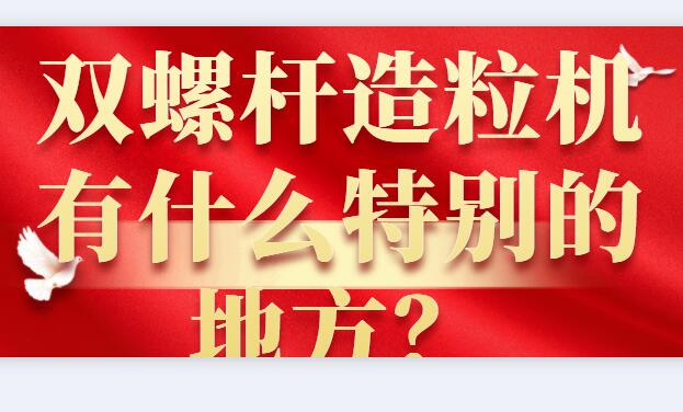雙螺桿造粒機(jī)有什么特別的地方？